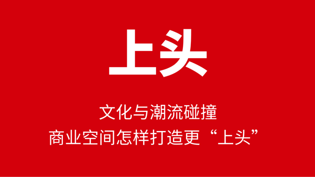 大品连策 | 文化与潮流碰撞,商业空间怎样打造更“上头”(图1) 大品连策 | 文化与潮流碰撞,商业空间怎样打造更“上头”(图1)